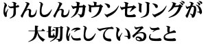 名東区けんしんカウンセリングが大切にしていること